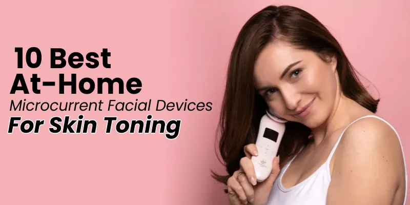 10 Best Facial Microcurrent Devices For Anti-Aging And Skin Toning