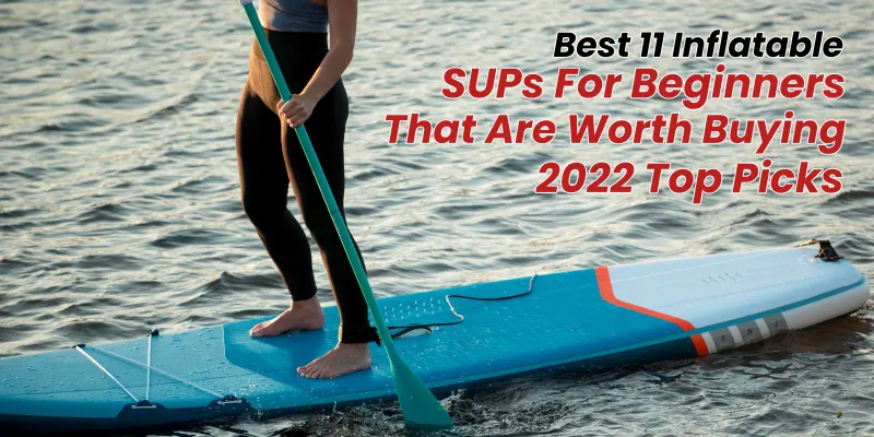 Best 11 Inflatable SUPs For Beginners That Are Worth Buying | 2022 Top Picks