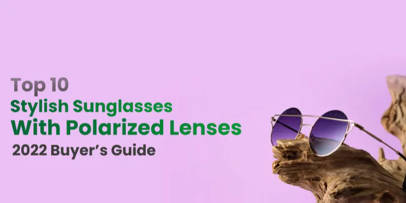 Top 10 Stylish Sunglasses Option With Polarized Lenses | 2022 Buyer's Guide
